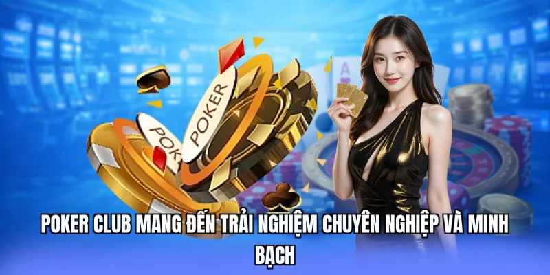 Poker club mang đến trải nghiệm chuyên nghiệp và minh bạch