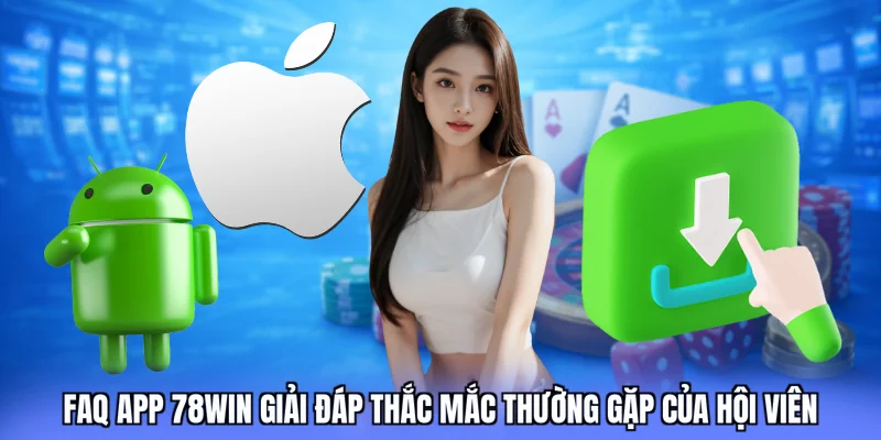 FAQ app 78win giải đáp thắc mắc thường gặp của hội viên