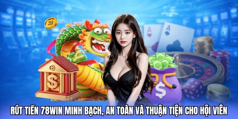 Rút tiền 78win minh bạch, an toàn và thuận tiện cho hội viên